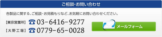 ご相談・お問い合わせ 各製品に関する、ご相談・お見積もりなど、お気軽にお問い合わせください。メールフォームへ