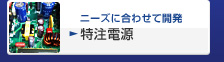 ニーズに合わせて開発 特注電源