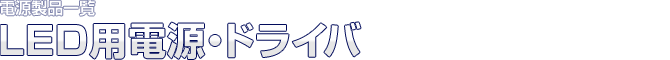 電源製品一覧 LED用電源・ドライバ